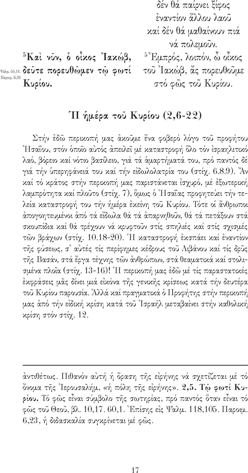 Ἡ ἡμέρα τοῦ Κυρίου (2,6-22) Στήν ἐδῶ περικοπή μας ἀκοῦμε ἕνα φοβερό λόγο τοῦ προφήτου Ἠσαΐου, στόν ὁποῖο αὐτός ἀπειλεῖ μέ καταστροφή ὅλο τόν ἰσραηλιτικό λαό, βόρειο καί νότιο βασίλειο, γιά τά