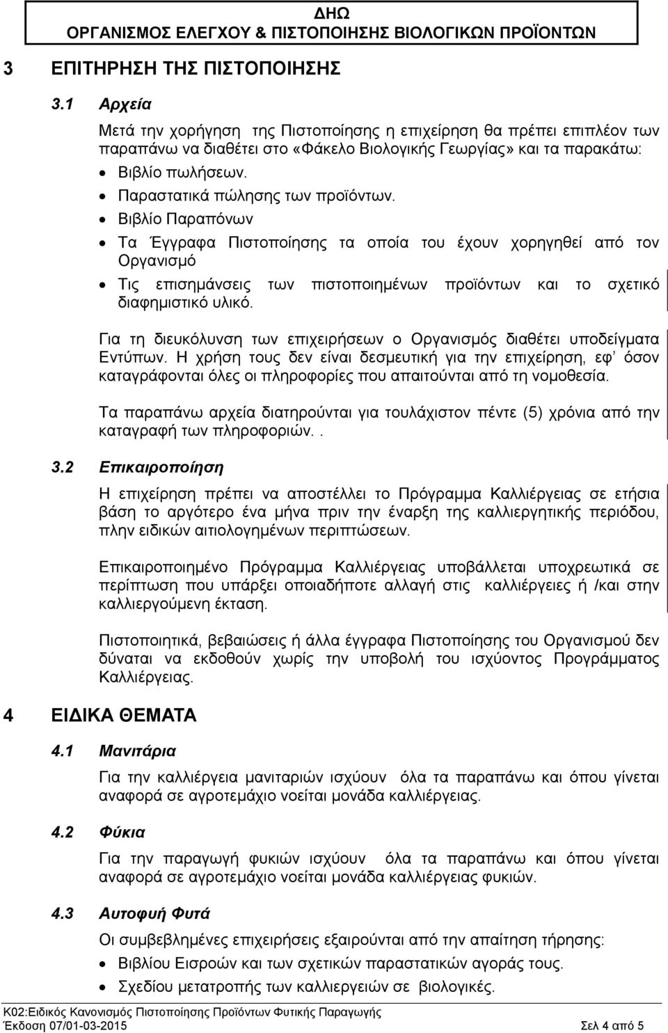 Βιβλίο Παραπόνων Τα Έγγραφα Πιστοποίησης τα οποία του έχουν χορηγηθεί από τον Οργανισμό Τις επισημάνσεις των πιστοποιημένων προϊόντων και το σχετικό διαφημιστικό υλικό.