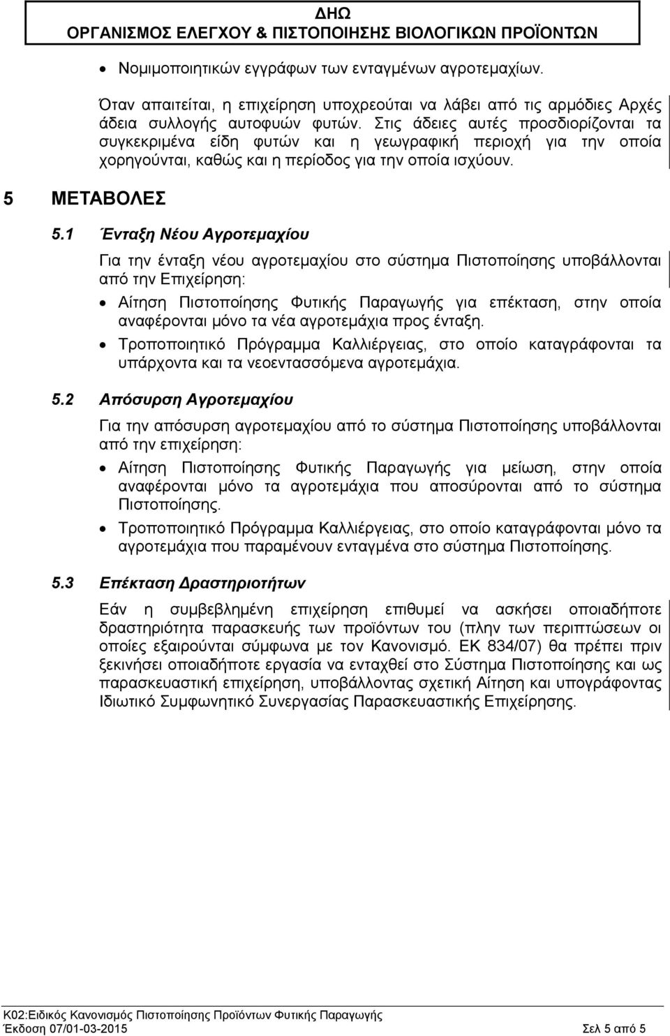 1 Ένταξη Νέου Αγροτεμαχίου Για την ένταξη νέου αγροτεμαχίου στο σύστημα Πιστοποίησης υποβάλλονται από την Επιχείρηση: Αίτηση Πιστοποίησης Φυτικής Παραγωγής για επέκταση, στην οποία αναφέρονται μόνο