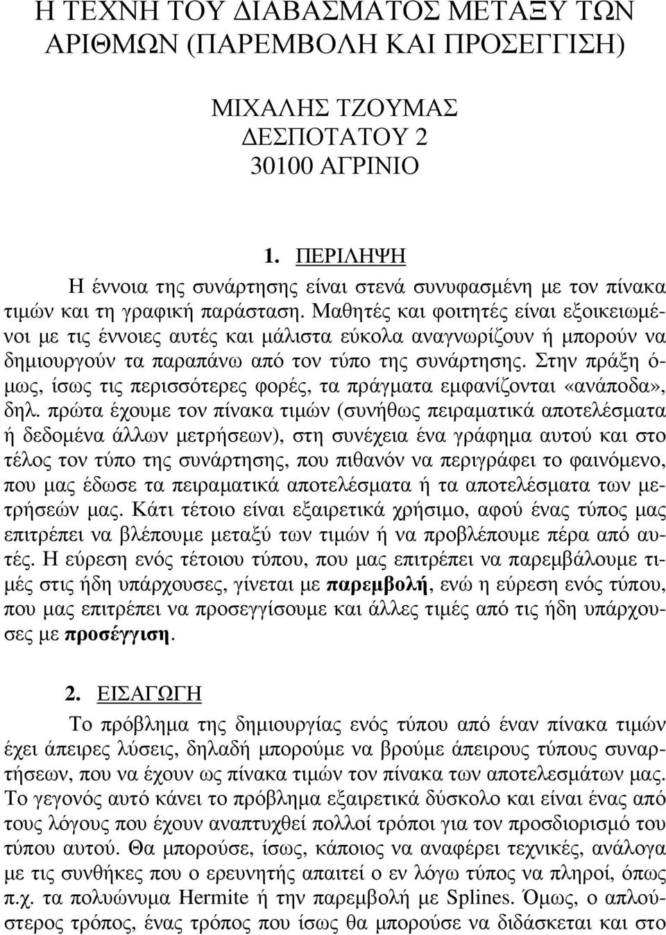 Μαθητές και φοιτητές είναι εξοικειωµένοι µε τις έννοιες αυτές και µάλιστα εύκολα αναγνωρίζουν ή µπορούν να δηµιουργούν τα παραπάνω από τον τύπο της συνάρτησης.