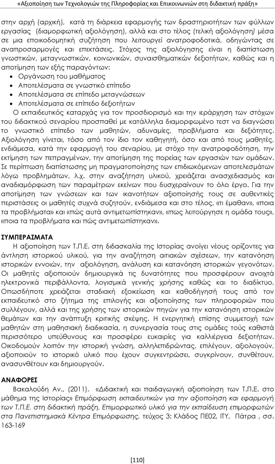 Στόχος της αξιολόγησης είναι η διαπίστωση γνωστικών, μεταγνωστικών, κοινωνικών, συναισθηματικών δεξιοτήτων, καθώς και η αποτίμηση των εξής παραγόντων: Οργάνωση του μαθήματος Αποτελέσματα σε γνωστικό