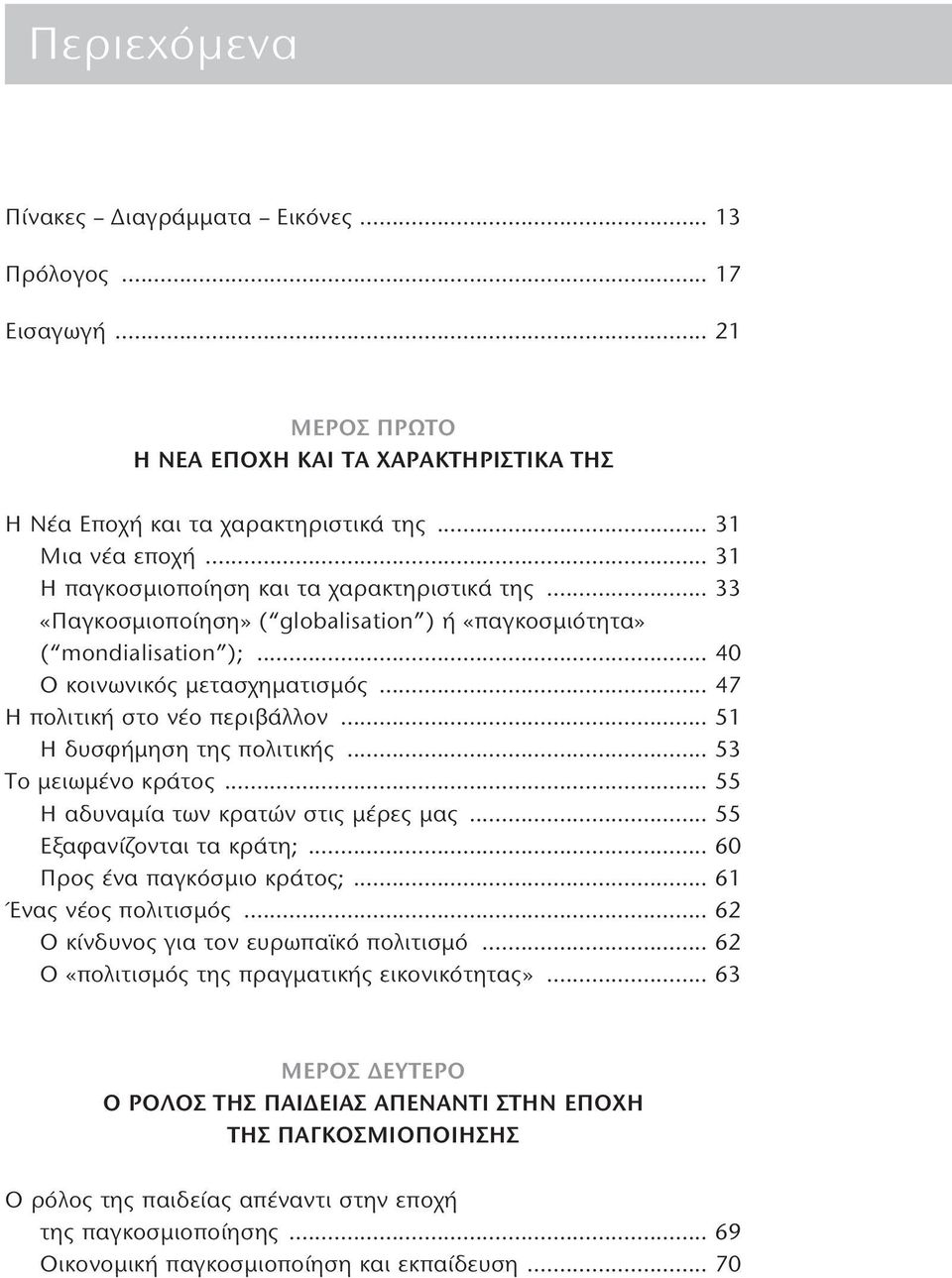 .. 51 Η δυσφήμηση της πολιτικής... 53 Το μειωμένο κράτος... 55 Η αδυναμία των κρατών στις μέρες μας... 55 Εξαφανίζονται τα κράτη;... 60 Προς ένα παγκόσμιο κράτος;... 61 Ένας νέος πολιτισμός.