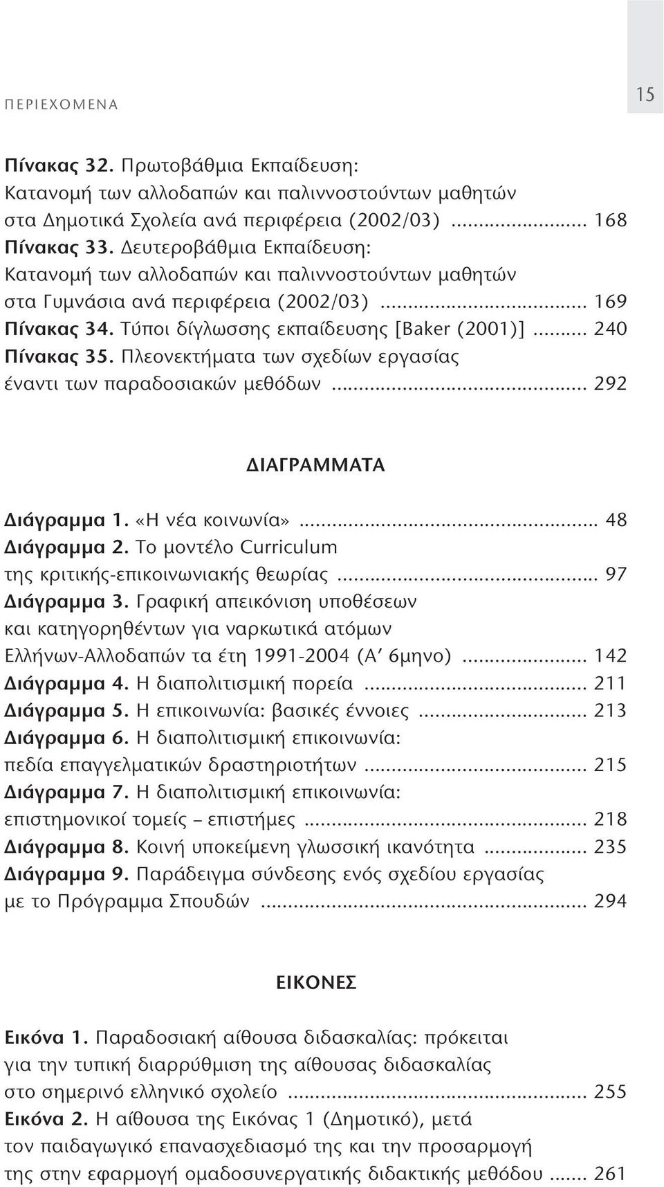 Πλεονεκτήματα των σχεδίων εργασίας έναντι των παραδοσιακών μεθόδων... 292 ΔΙΑΓΡΑΜΜΑΤΑ Διάγραμμα 1. «H νέα κοινωνία»... 48 Διάγραμμα 2. Tο μοντέλο Curriculum της κριτικής-επικοινωνιακής θεωρίας.