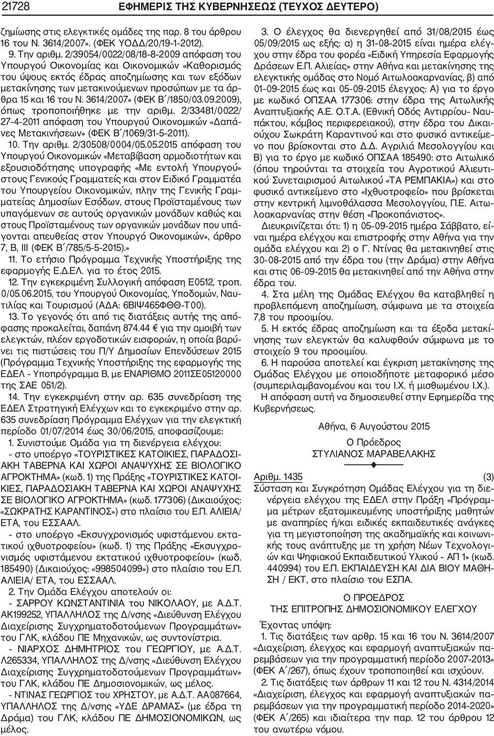 του Ν. 3614/2007» (ΦΕΚ Β /1850/03.09.2009), όπως τροποποιήθηκε με την αριθμ. 2/33481/0022/ 27 4 2011 απόφαση του Υπουργού Οικονομικών «Δαπά νες Μετακινήσεων» (ΦΕΚ Β /1069/31 5 2011). 10. Την αριθμ.