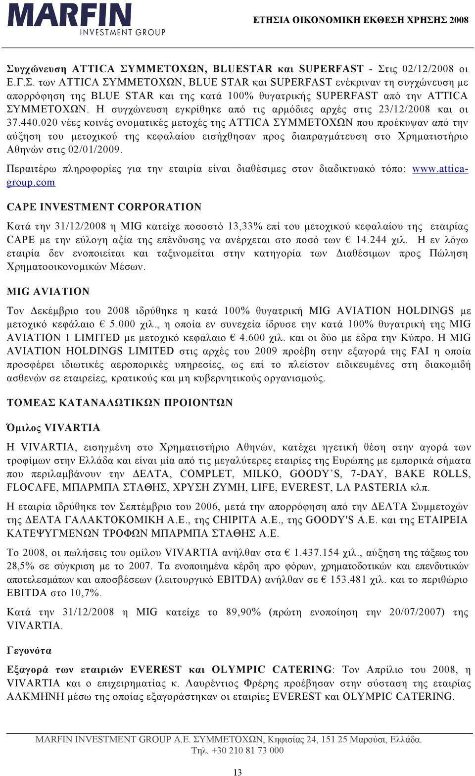 020 νέες κοινές ονοµατικές µετοχές της ATTICA ΣΥΜΜΕΤΟΧΩΝ που προέκυψαν από την αύξηση του µετοχικού της κεφαλαίου εισήχθησαν προς διαπραγµάτευση στο Χρηµατιστήριο Αθηνών στις 02/01/2009.