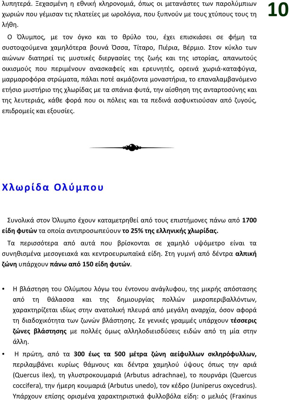 Στον κύκλο των αιώνων διατηρεί τις μυστικές διεργασίες της ζωής και της ιστορίας, απανωτούς οικισμούς που περιμένουν ανασκαφείς και ερευνητές, ορεινά χωριά-καταφύγια, μαρμαροφόρα στρώματα, πάλαι ποτέ