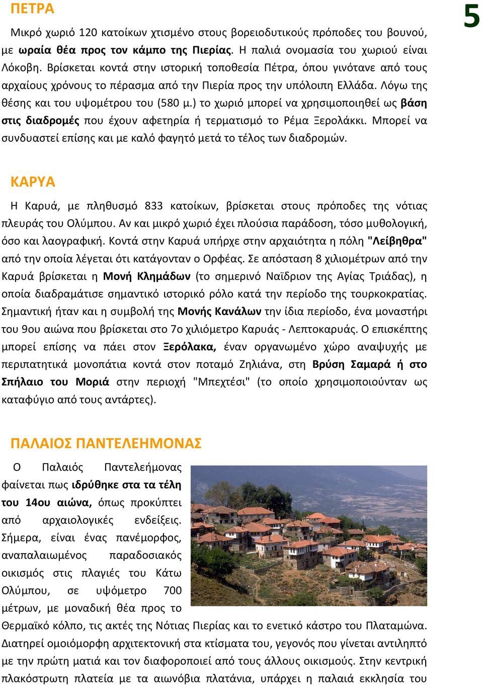) το χωριό μπορεί να χρησιμοποιηθεί ως βάση στις διαδρομές που έχουν αφετηρία ή τερματισμό το Ρέμα Ξερολάκκι. Μπορεί να συνδυαστεί επίσης και με καλό φαγητό μετά το τέλος των διαδρομών.