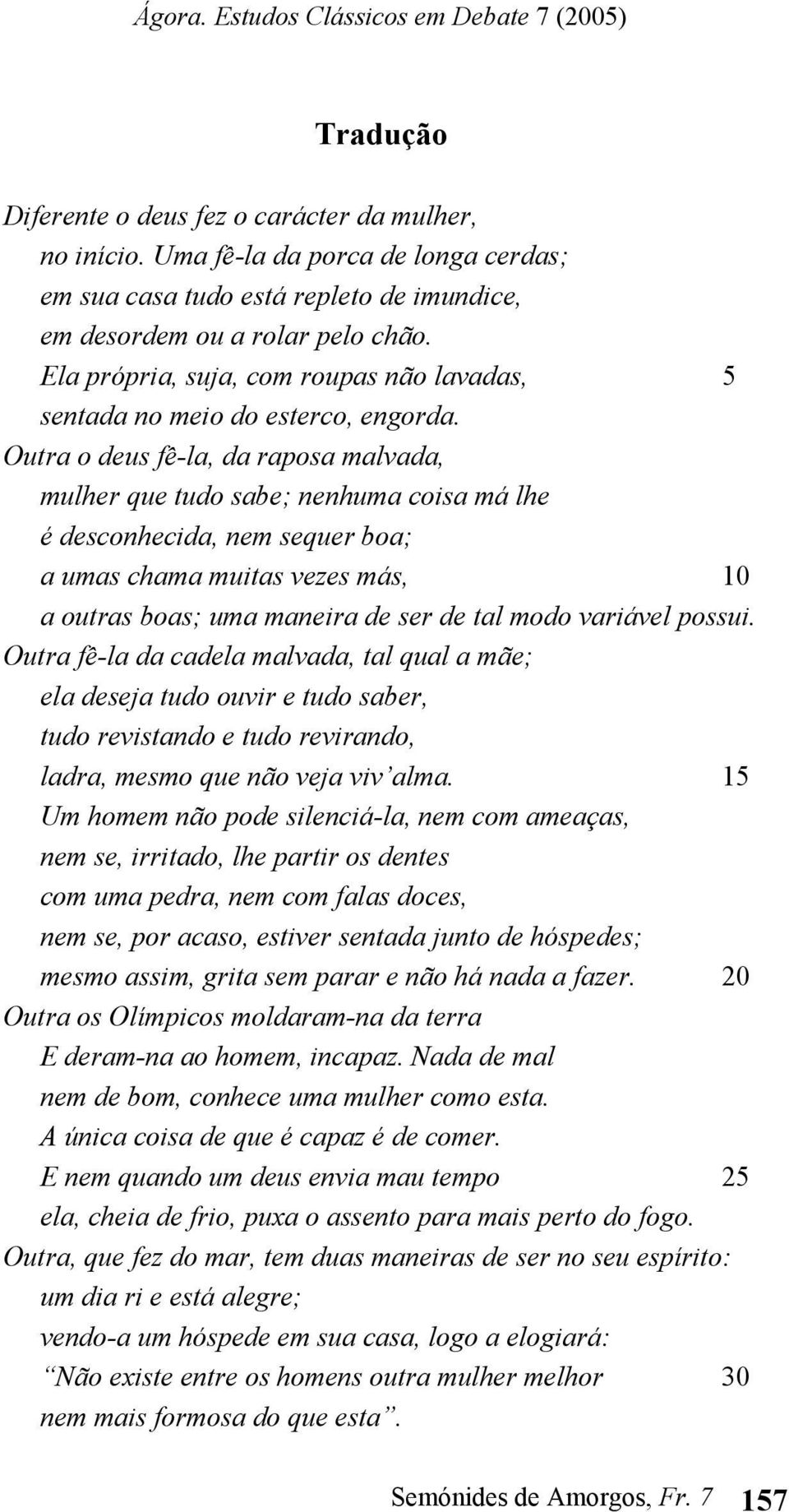 Outra o deus fê-la, da raposa malvada, mulher que tudo sabe; nenhuma coisa má lhe é desconhecida, nem sequer boa; a umas chama muitas vezes más, 10 a outras boas; uma maneira de ser de tal modo