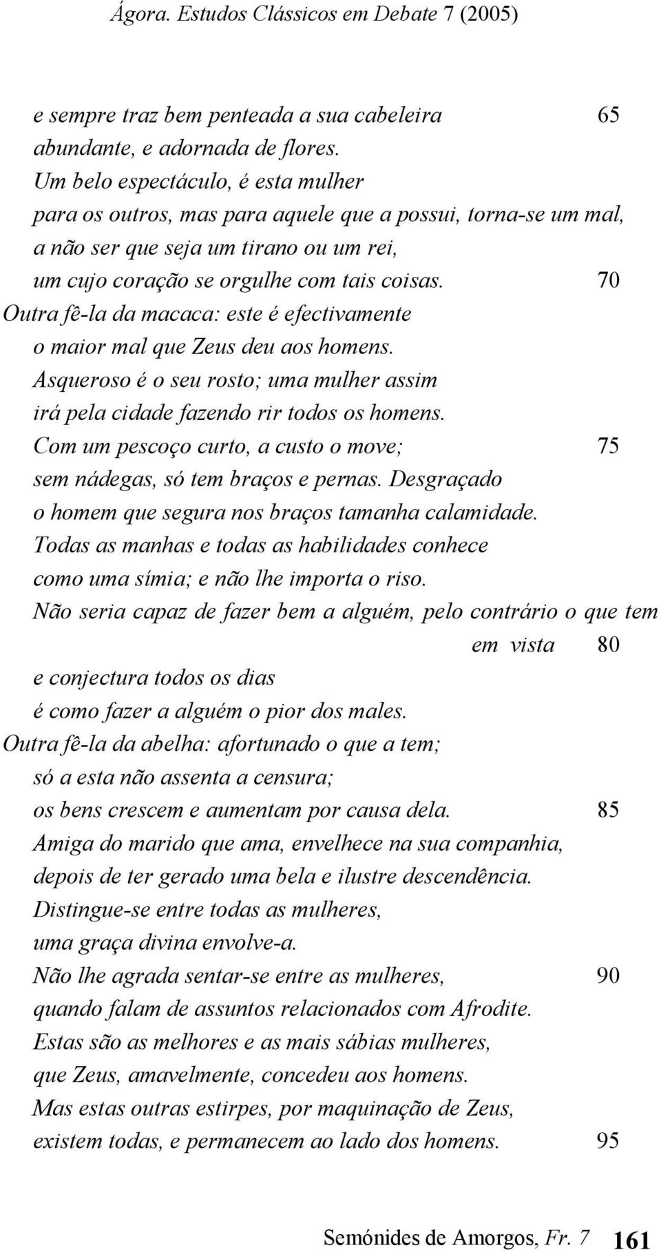 70 Outra fê-la da macaca: este é efectivamente o maior mal que Zeus deu aos homens. Asqueroso é o seu rosto; uma mulher assim irá pela cidade fazendo rir todos os homens.