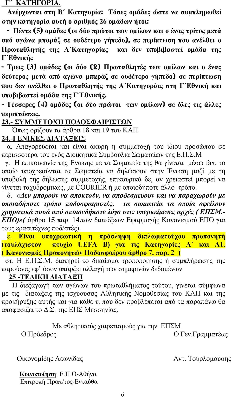 ουδέτερο γήπεδο), σε περίπτωση που ανέλθει ο Πρωταθλητής της Α Κατηγορίας και δεν υποβιβαστεί ομάδα της Γ Εθνικής - Τρεις (3) ομάδες (οι δύο (2) Πρωταθλητές των ομίλων και ο ένας δεύτερος μετά από