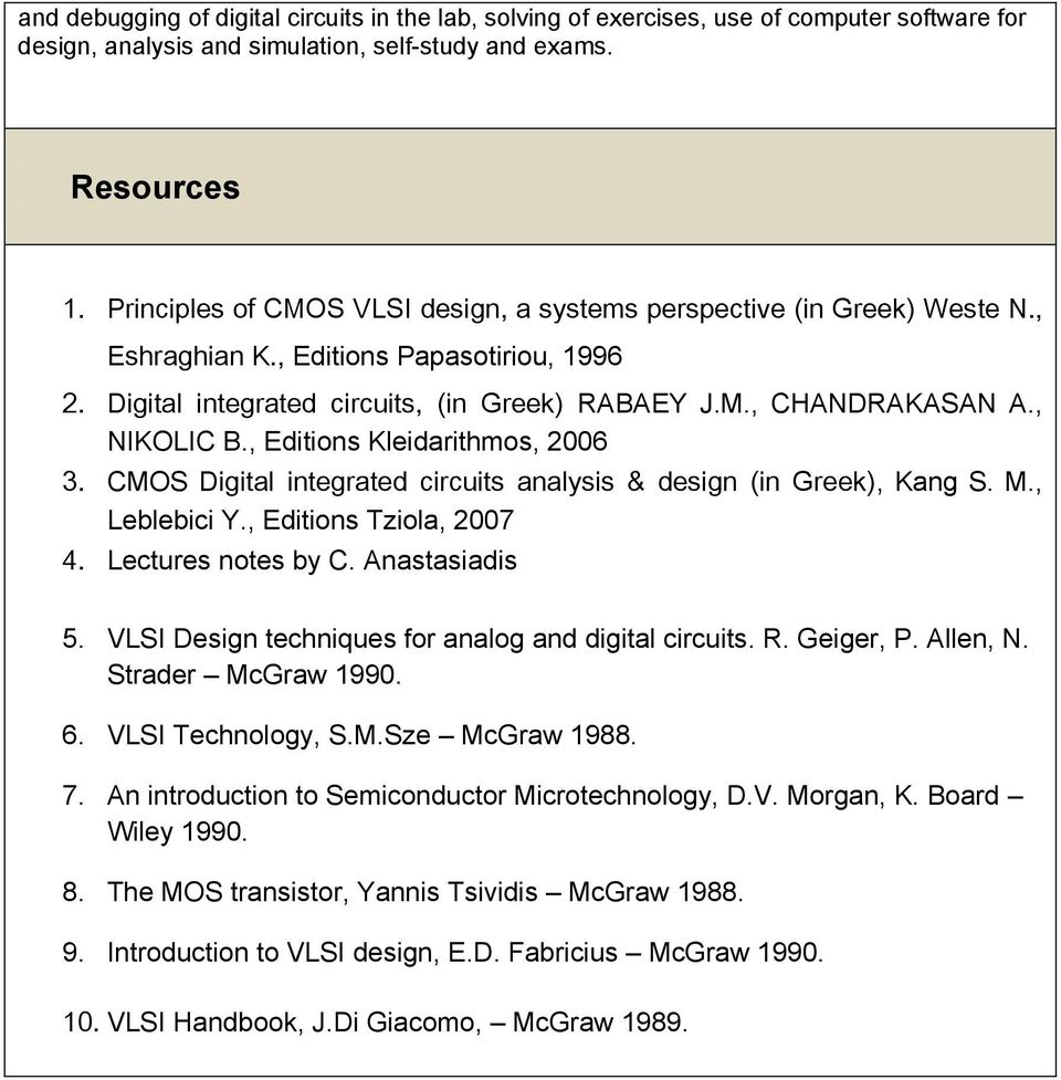 , NIKOLIC B., Editions Kleidarithmos, 2006 3. CMOS Digital integrated circuits analysis & design (in Greek), Kang S. M., Leblebici Y., Editions Tziola, 2007 4. Lectures notes by C. Anastasiadis 5.