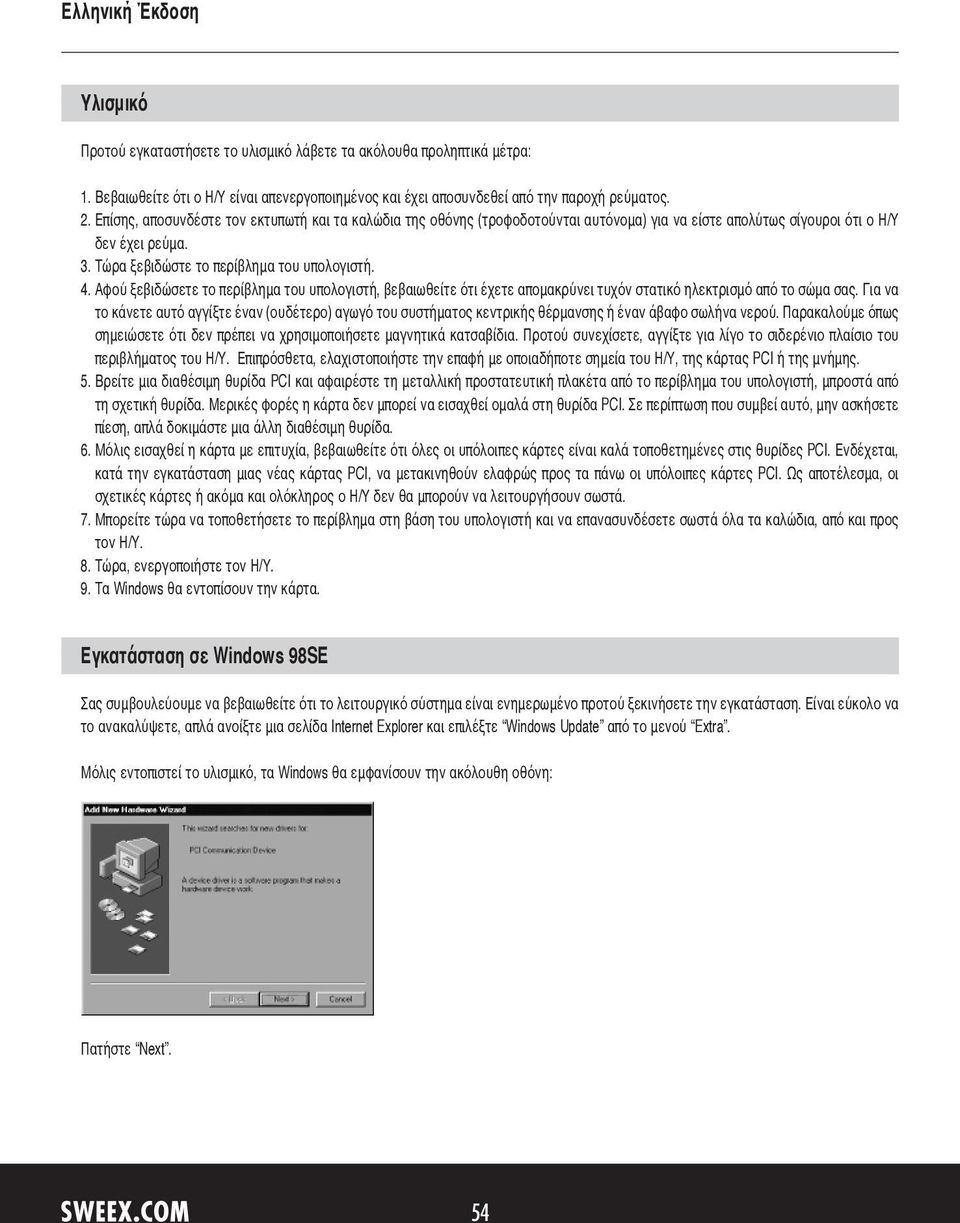 Αφού ξεβιδώσετε το περίβλημα του υπολογιστή, βεβαιωθείτε ότι έχετε απομακρύνει τυχόν στατικό ηλεκτρισμό από το σώμα σας.