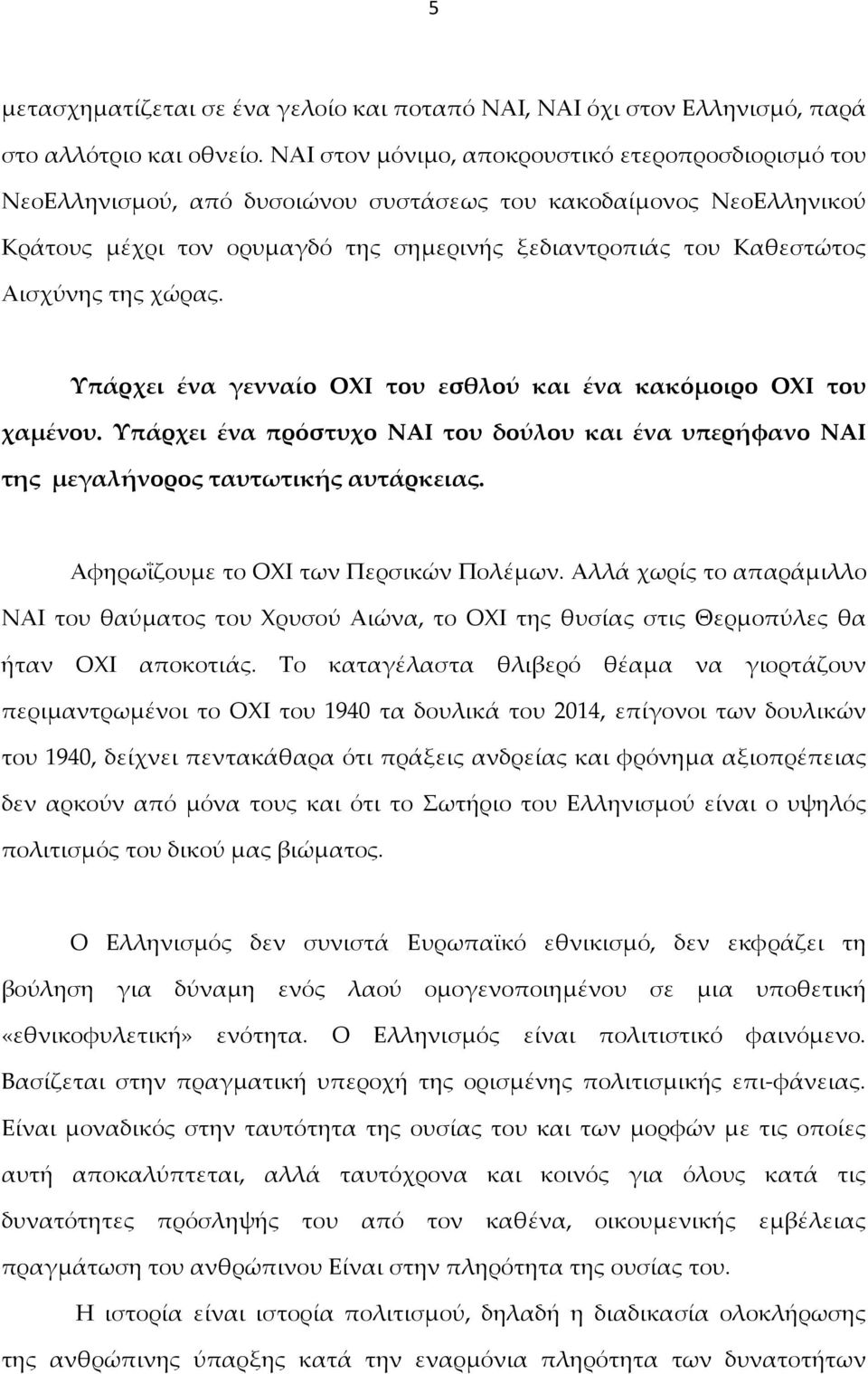 της χώρας. Υπάρχει ένα γενναίο ΟΧΙ του εσθλού και ένα κακόμοιρο ΟΧΙ του χαμένου. Υπάρχει ένα πρόστυχο ΝΑΙ του δούλου και ένα υπερήφανο ΝΑΙ της μεγαλήνορος ταυτωτικής αυτάρκειας.