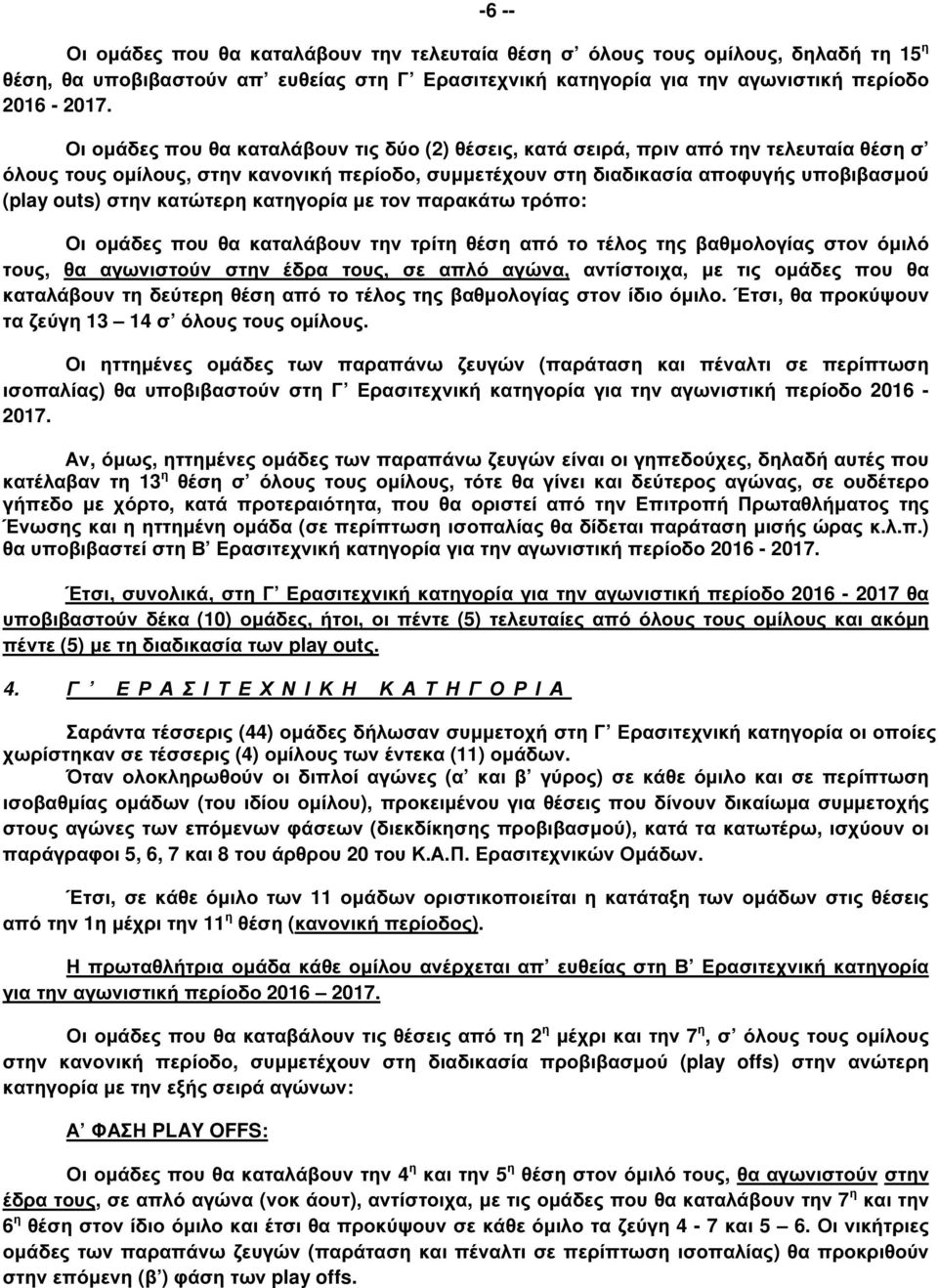 κατώτερη κατηγορία µε τον παρακάτω τρόπο: Οι οµάδες που θα καταλάβουν την τρίτη θέση από το τέλος της βαθµολογίας στον όµιλό τους, θα αγωνιστούν στην έδρα τους, σε απλό αγώνα, αντίστοιχα, µε τις