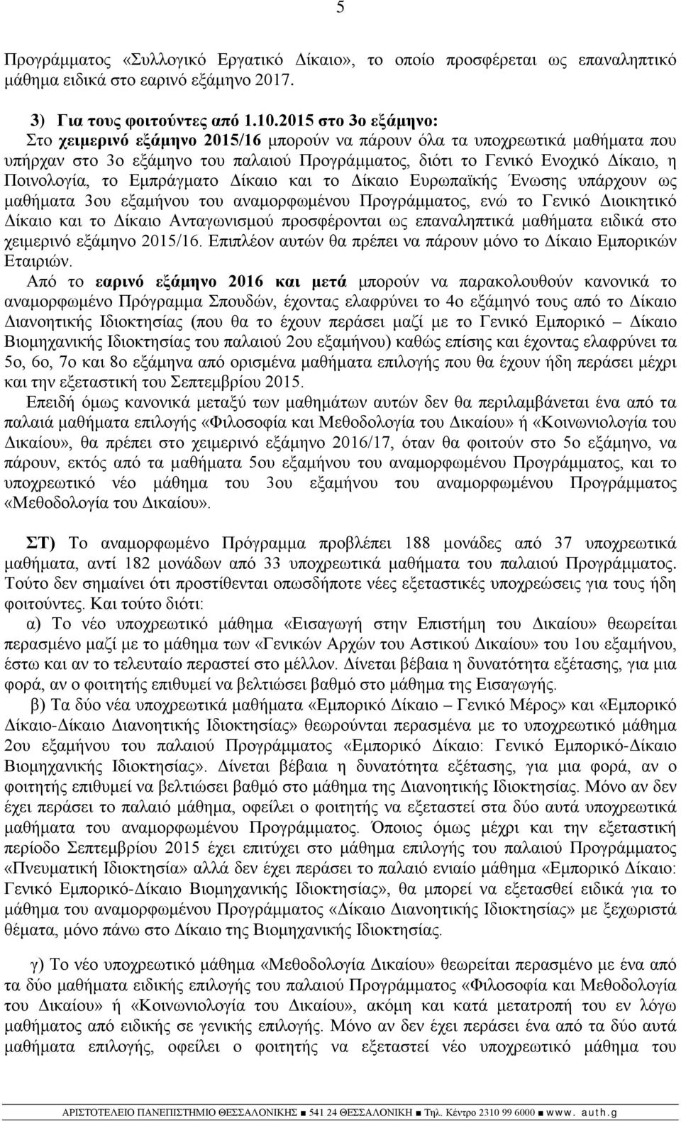 Εμπράγματο Δίκαιο και το Δίκαιο Ευρωπαϊκής Ένωσης υπάρχουν ως μαθήματα 3ου εξαμήνου του αναμορφωμένου Προγράμματος, ενώ το Γενικό Διοικητικό Δίκαιο και το Δίκαιο Ανταγωνισμού προσφέρονται ως