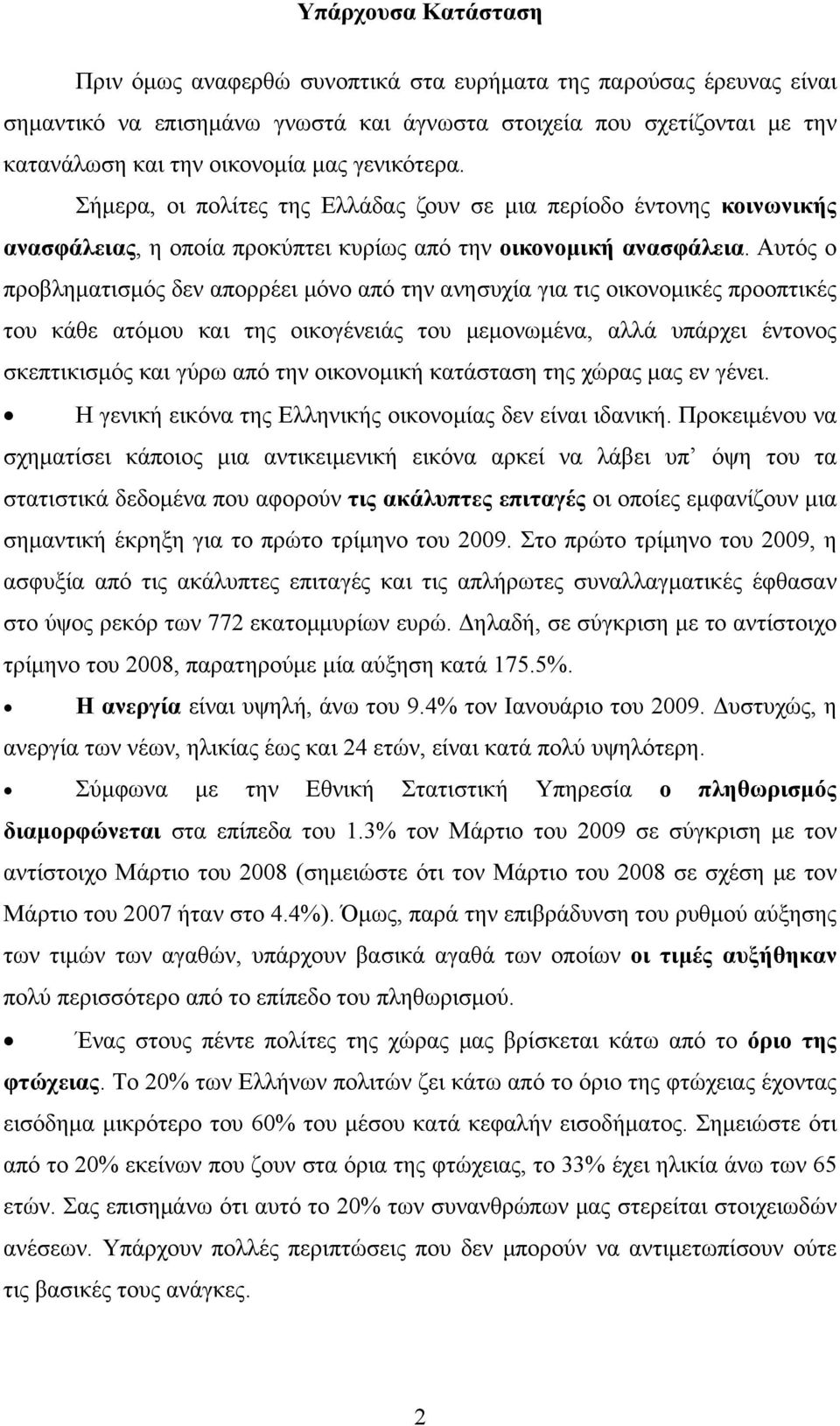 Αυτός ο προβληματισμός δεν απορρέει μόνο από την ανησυχία για τις οικονομικές προοπτικές του κάθε ατόμου και της οικογένειάς του μεμονωμένα, αλλά υπάρχει έντονος σκεπτικισμός και γύρω από την