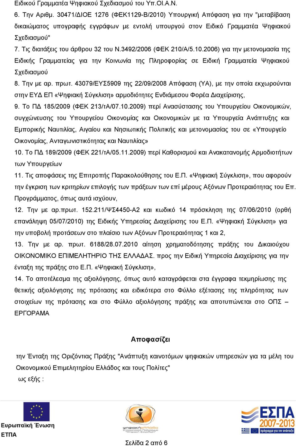 Τις διατάξεις του άρθρου 32 του Ν.3492/2006 (ΦΕΚ 210/Α/5.10.2006) για την μετονομασία της Ειδικής Γραμματείας για την Κοινωνία της Πληροφορίας σε Ειδική Γραμματεία Ψηφιακού Σχεδιασμού 8. Την με αρ.