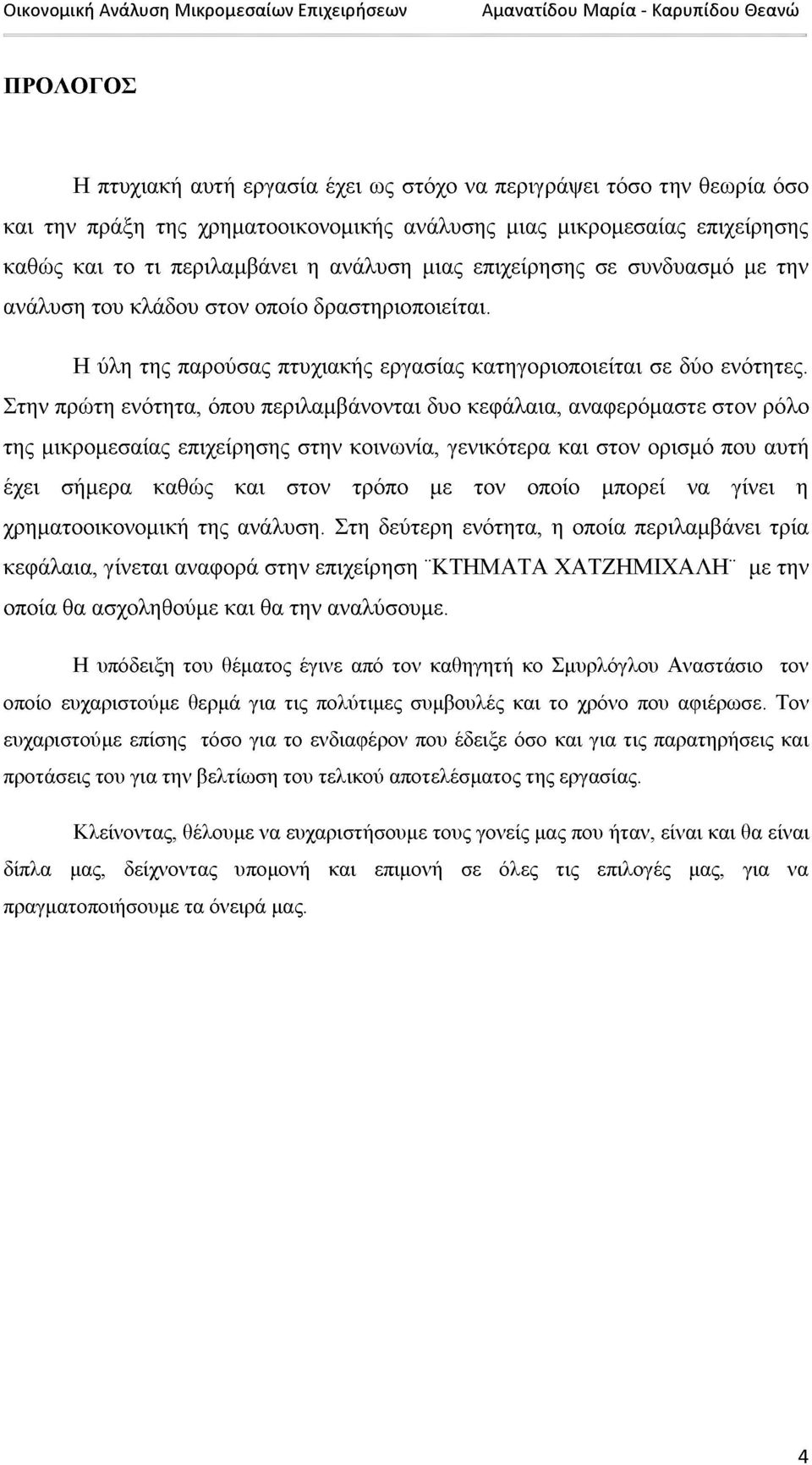 Στην πρώτη ενότητα, όπου περιλαμβάνονται δυο κεφάλαια, αναφερόμαστε στον ρόλο της μικρομεσαίας επιχείρησης στην κοινωνία, γενικότερα και στον ορισμό που αυτή έχει σήμερα καθώς και στον τρόπο με τον