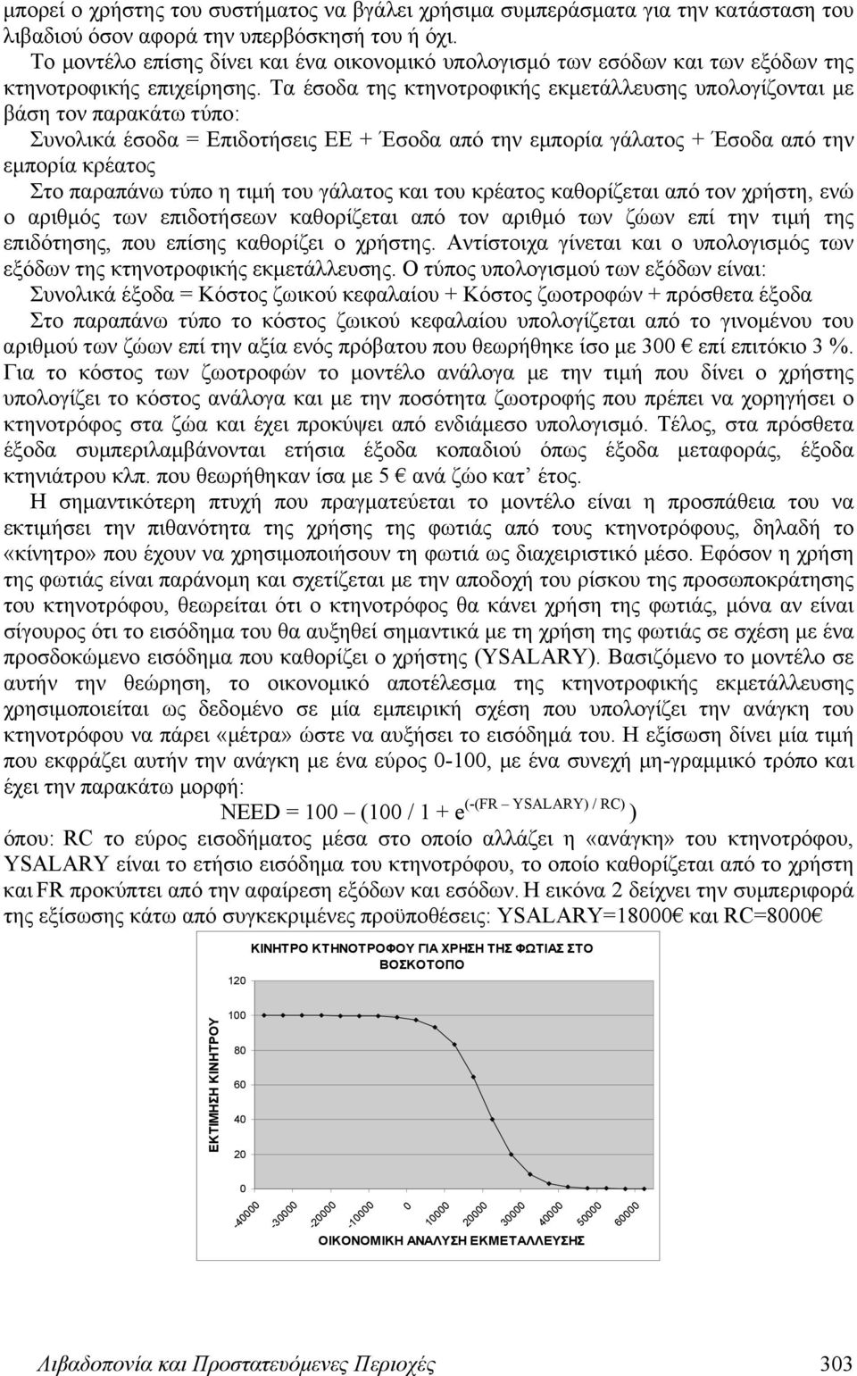 Τα έσοδα της κτηνοτροφικής εκμετάλλευσης υπολογίζονται με βάση τον παρακάτω τύπο: Συνολικά έσοδα = Επιδοτήσεις ΕΕ + Έσοδα από την εμπορία γάλατος + Έσοδα από την εμπορία κρέατος Στο παραπάνω τύπο η