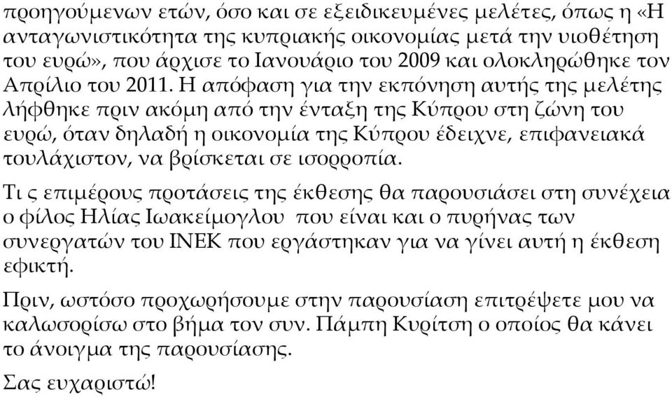 Η απόφαση για την εκπόνηση αυτής της μελέτης λήφθηκε πριν ακόμη από την ένταξη της Κύπρου στη ζώνη του ευρώ, όταν δηλαδή η οικονομία της Κύπρου έδειχνε, επιφανειακά τουλάχιστον, να βρίσκεται