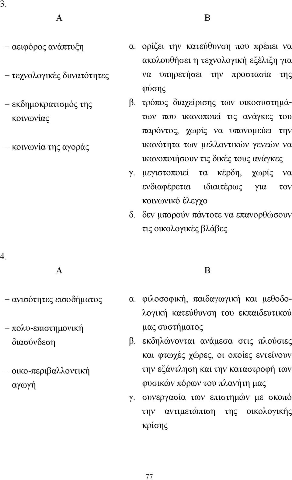 τρόπος διαχείρισης των οικοσυστηµάτων που ικανοποιεί τις ανάγκες του παρόντος, χωρίς να υπονοµεύει την ικανότητα των µελλοντικών γενεών να ικανοποιήσουν τις δικές τους ανάγκες γ.