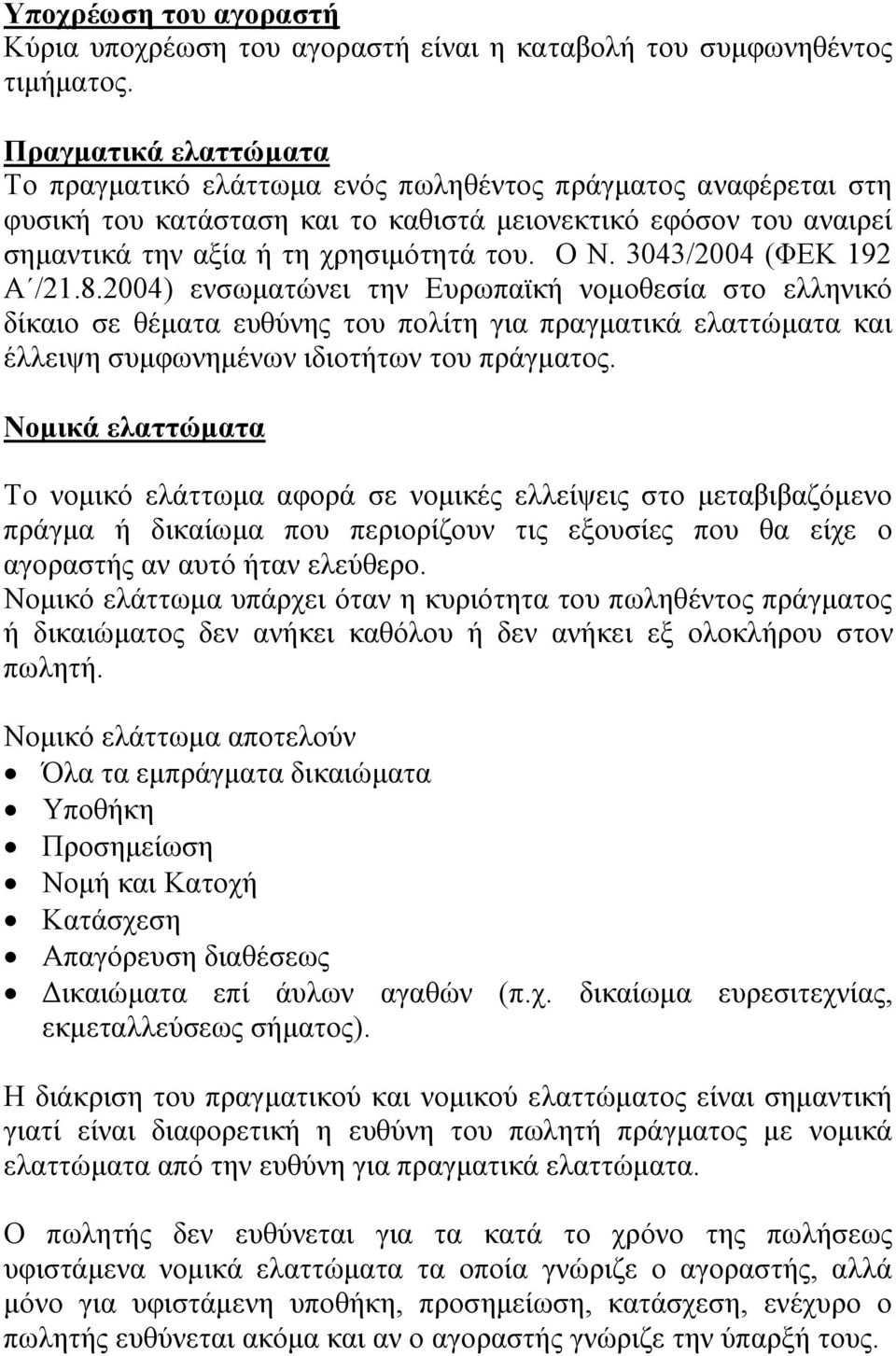3043/2004 (ΦΕΚ 192 Α /21.8.2004) ενσωματώνει την Ευρωπαϊκή νομοθεσία στο ελληνικό δίκαιο σε θέματα ευθύνης του πολίτη για πραγματικά ελαττώματα και έλλειψη συμφωνημένων ιδιοτήτων του πράγματος.