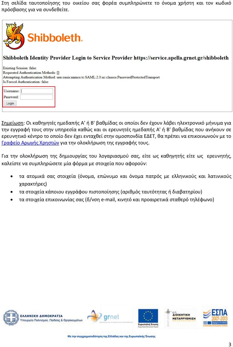 ερευνητικό κέντρο το οποίο δεν έχει ενταχθεί στην ομοσπονδία ΕΔΕΤ, θα πρέπει να επικοινωνούν με το Γραφείο Αρωγής Χρηστών για την ολοκλήρωση της εγγραφής τους.