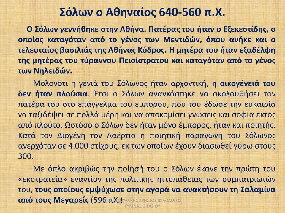 Έτσι ο Σόλων αναγκάστηκε να ακολουθήσει τον πατέρα του στο επάγγελμα του εμπόρου, που του έδωσε την ευκαιρία να ταξιδέψει σε πολλά μέρη και να αποκομίσει γνώσεις και σοφία εκτός από πλούτο.