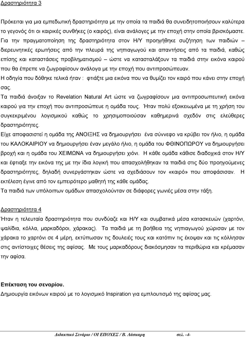 Για την πραγματοποίηση της δραστηριότητα στον Η/Υ προηγήθηκε συζήτηση των παιδιών διερευνητικές ερωτήσεις από την πλευρά της νηπιαγωγού και απαντήσεις από τα παιδιά, καθώς επίσης και καταστάσεις