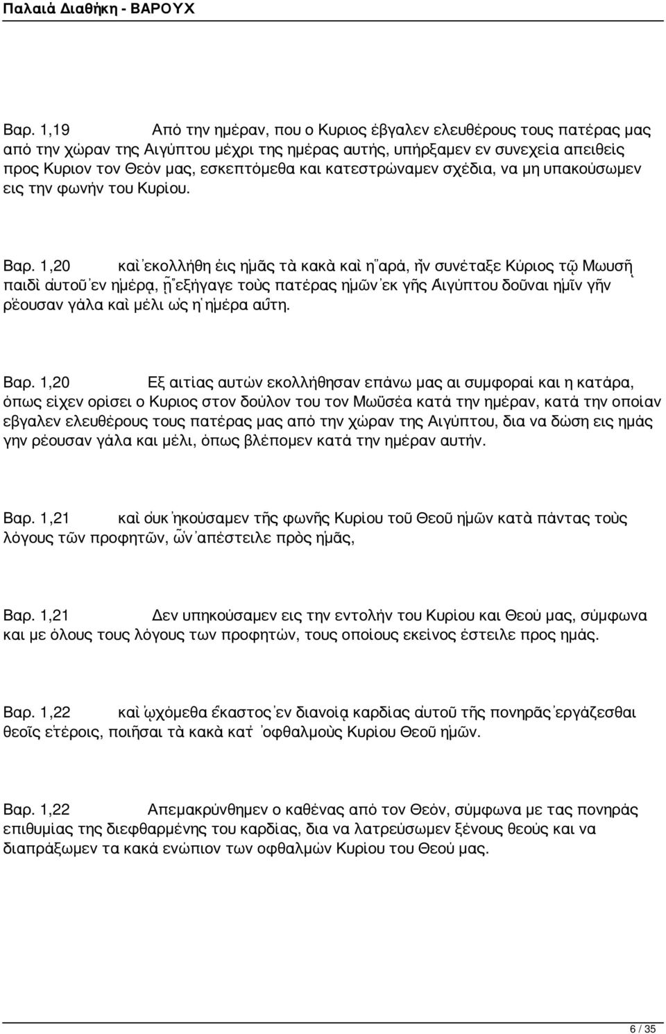 1,20 καὶ ἐκολλήθη εἰς ἡμᾶς τὰ κακὰ καὶ ἡ ἀρά, ἣν συνέταξε Κύριος τῷ Μωυσῇ παιδὶ αὐτοῦ ἐν ἡμέρᾳ, ᾗ ἐξήγαγε τοὺς πατέρας ἡμῶν ἐκ γῆς Αἰγύπτου δοῦναι ἡμῖν γῆν ῥέουσαν γάλα καὶ μέλι ὡς ἡ ἡμέρα αὕτη. Βαρ.