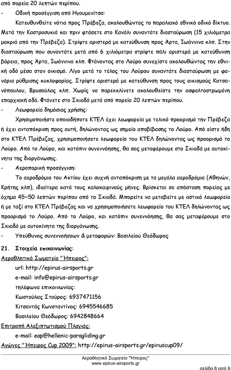 Στην διασταύρωση που συναντάτε μετά από 6 χιλιόμετρα στρίψτε πάλι αριστερά με κατεύθυνση βόρεια, προς Άρτα, Ιωάννινα κλπ. Φτάνοντας στο Λούρο συνεχίστε ακολουθώντας την εθνική οδό μέσα στον οικισμό.