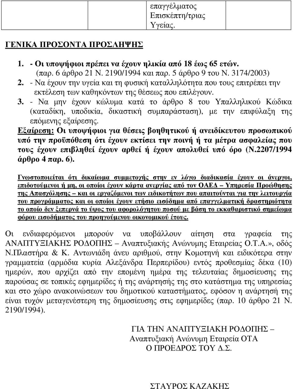 - Να µην έχουν κώλυµα κατά το άρθρο 8 του Υπαλληλικού Κώδικα (καταδίκη, υποδικία, δικαστική συµπαράσταση), µε την επιφύλαξη της επόµενης εξαίρεσης.