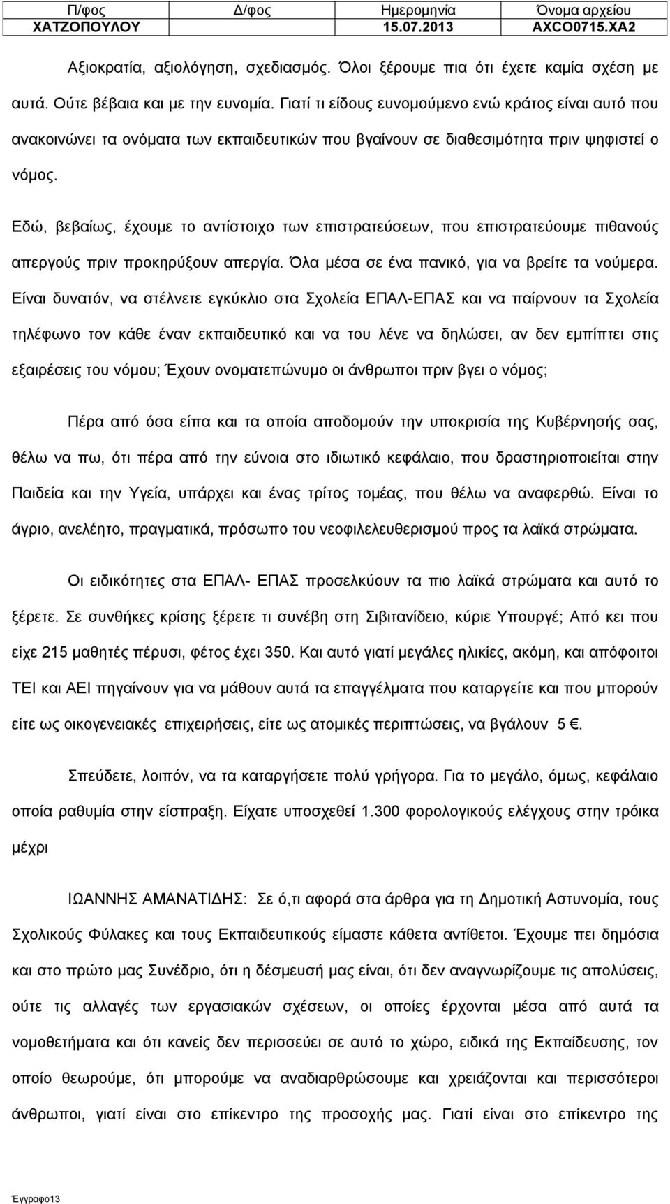 Εδώ, βεβαίως, έχουμε το αντίστοιχο των επιστρατεύσεων, που επιστρατεύουμε πιθανούς απεργούς πριν προκηρύξουν απεργία. Όλα μέσα σε ένα πανικό, για να βρείτε τα νούμερα.