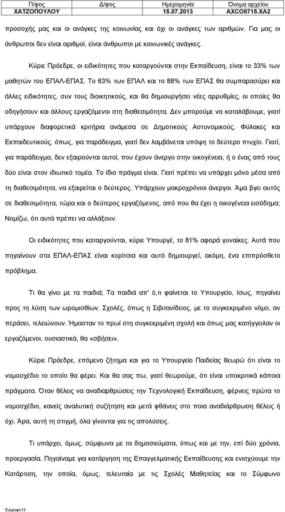 Το 63% των ΕΠΑΛ και το 88% των ΕΠΑΣ θα συμπαρασύρει και άλλες ειδικότητες, συν τους διοικητικούς, και θα δημιουργήσει νέες αρρυθμίες, οι οποίες θα οδηγήσουν και άλλους εργαζόμενοι στη διαθεσιμότητα.