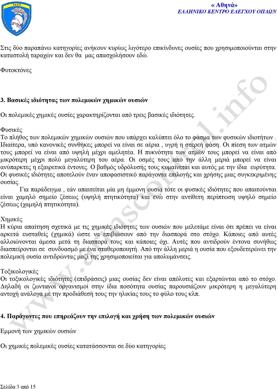 Φυσικές Το πλήθος των πολεμικών χημικών ουσιών που υπάρχει καλύπτει όλο το φάσμα των φυσικών ιδιοτήτων. Ιδιαίτερα, υπό κανονικές συνθήκες μπορεί να είναι σε αέρια, υγρή η στερεή φάση.