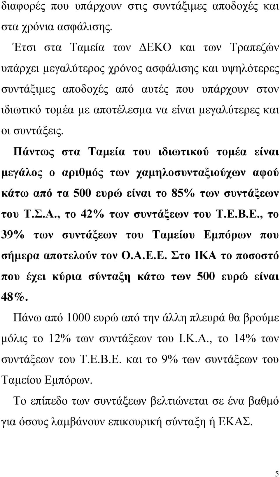 συντάξεις. Πάντως στα Ταμεία του ιδιωτικού τομέα είναι μεγάλος ο αριθμός των χαμηλοσυνταξιούχων αφού κάτω από τα 500 ευρώ είναι το 85% των συντάξεων του Τ.Σ.Α., το 42% των συντάξεων του Τ.Ε.