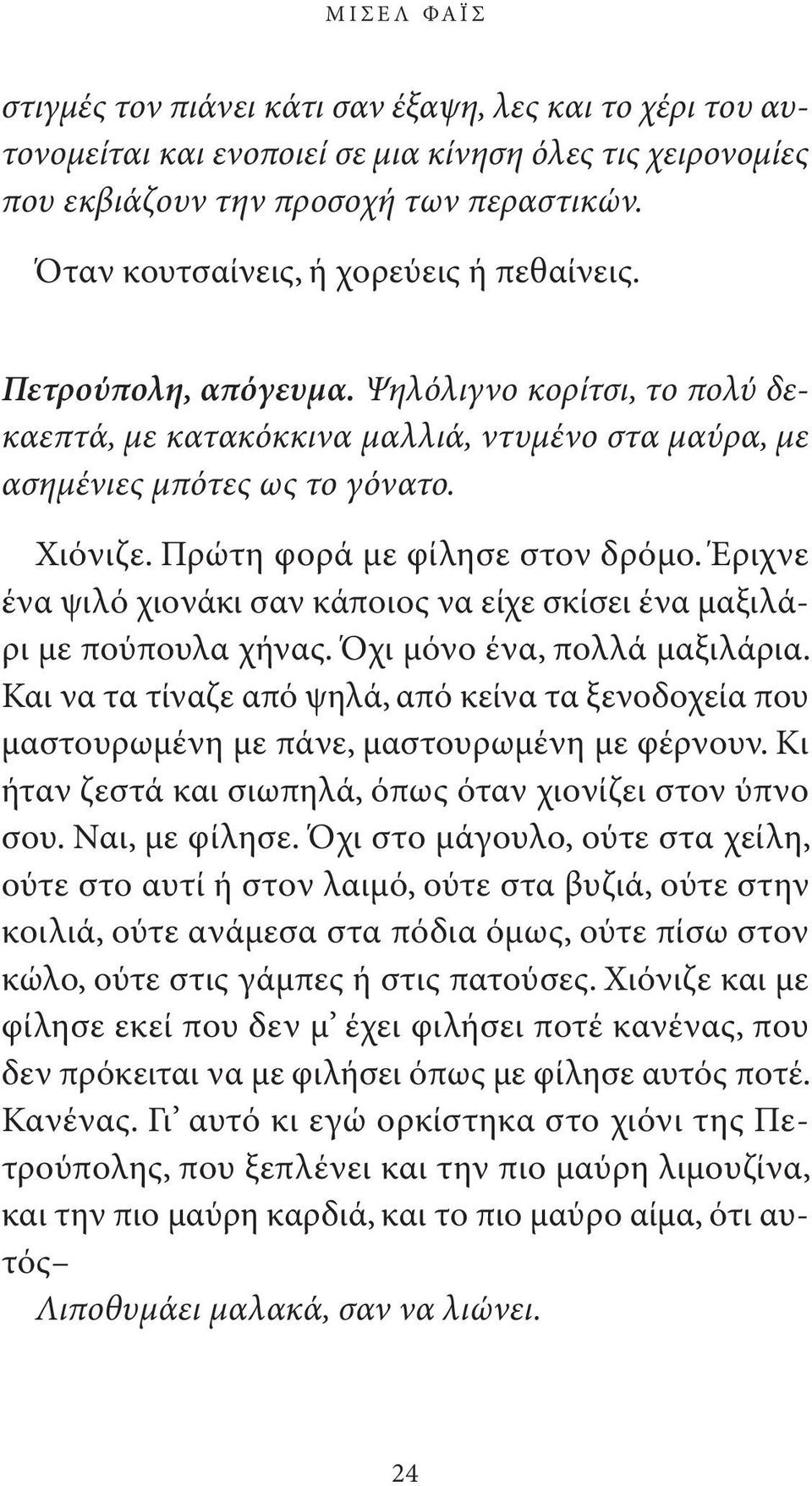 Πρώτη φορά με φίλησε στον δρόμο. Έριχνε ένα ψιλό χιονάκι σαν κάποιος να είχε σκίσει ένα μαξιλάρι με πούπουλα χήνας. Όχι μόνο ένα, πολλά μαξιλάρια.