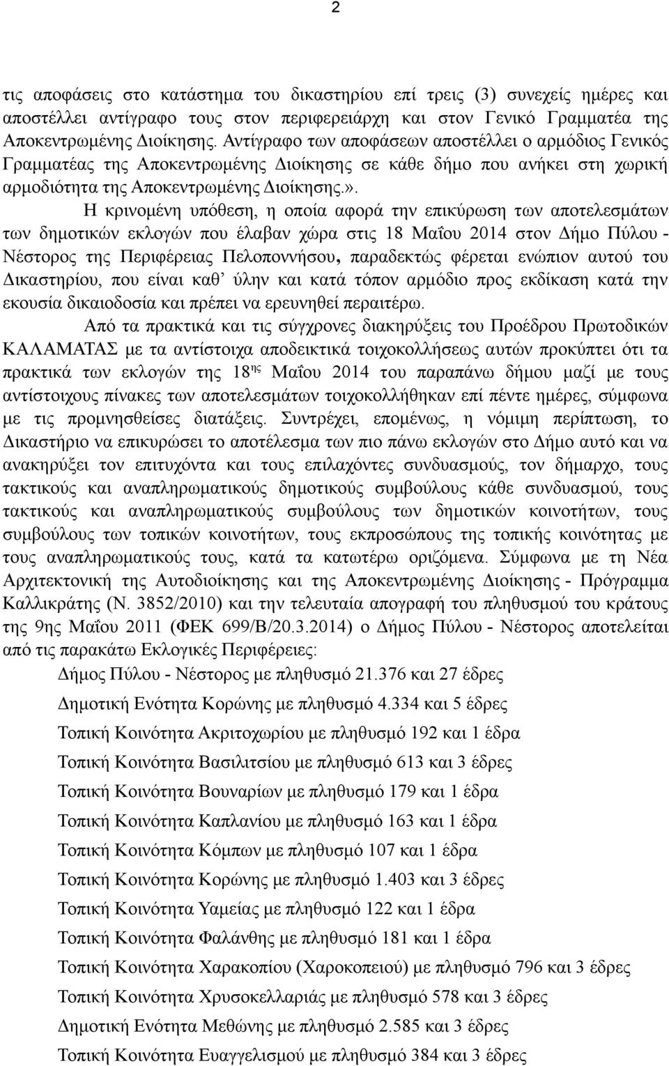 Η κρινομένη υπόθεση, η οποία αφορά την επικύρωση των αποτελεσμάτων των δημοτικών εκλογών που έλαβαν χώρα στις 18 Μαΐου 2014 στον Δήμο Πύλου - Νέστορος της Περιφέρειας Πελοποννήσου, παραδεκτώς φέρεται