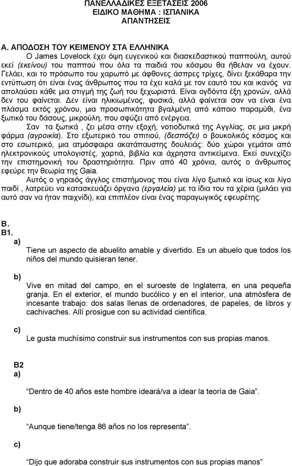 Γελάει, και το πρόσωπο του χαρωπό µε άφθονες άσπρες τρίχες, δίνει ξεκάθαρα την εντύπωση ότι είναι ένας άνθρωπος που τα έχει καλά µε τον εαυτό του και ικανός να απολαύσει κάθε µια στιγµή της ζωή του