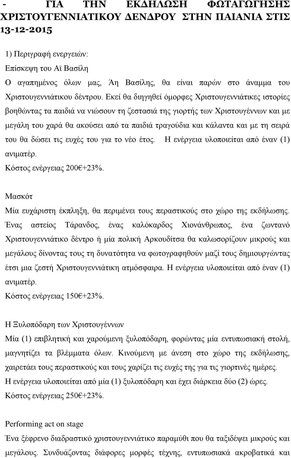 Εκεί θα διηγηθεί όμορφες Χριστουγεννιάτικες ιστορίες βοηθώντας τα παιδιά να νιώσουν τη ζεστασιά της γιορτής των Χριστουγέννων και με μεγάλη του χαρά θα ακούσει από τα παιδιά τραγούδια και κάλαντα και