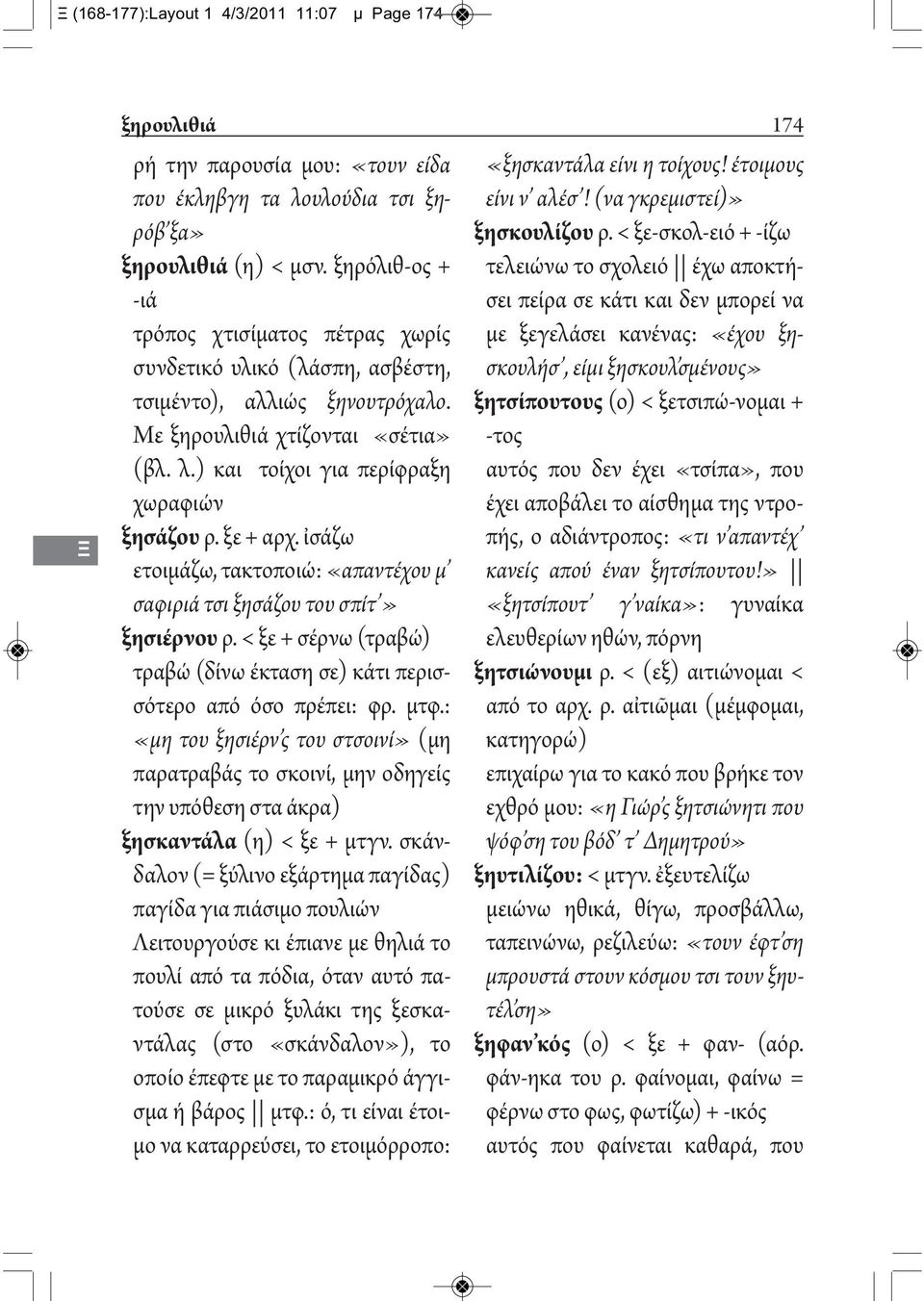 ξε + αρχ. ἰσάζω ετοιμάζω, τακτοποιώ: «απαντέχου μ σαφιριά τσι ξησάζου του σπίτ» ξησιέρνου ρ. < ξε + σέρνω (τραβώ) τραβώ (δίνω έκταση σε) κάτι περισσότερο από όσο πρέπει: φρ. μτφ.