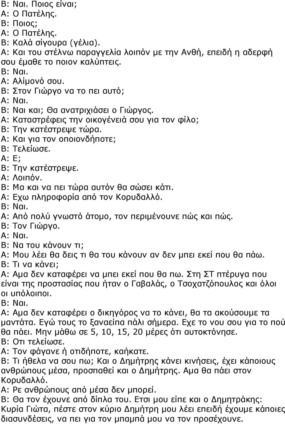 Α: Ε; Β: Την κατέστρεψε. Α: Λοιπόν. Β: Μα και να πει τώρα αυτόν θα σώσει κάτι. Α: Εχω πληροφορία από τον Κορυδαλλό. Α: Από πολύ γνωστό άτοµο, τον περιµένουνε πώς και πώς. Β: Τον Γιώργο.