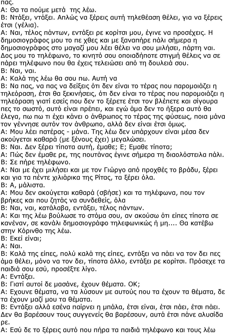 ος µου το τηλέφωνο, το κινητό σου οποιαδήποτε στιγµή θέλεις να σε πάρει τηλέφωνο που θα έχεις τελειώσει από τη δουλειά σου. Β: Ναι, ναι. Α: Καλά της λέω θα σου πω.