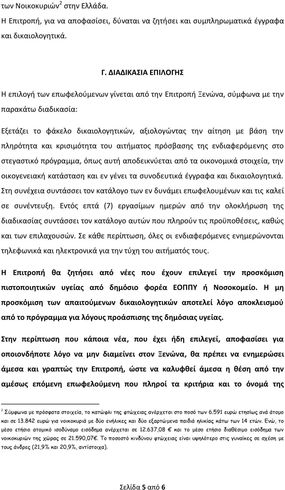και κρισιμότητα του αιτήματος πρόσβασης της ενδιαφερόμενης στο στεγαστικό πρόγραμμα, όπως αυτή αποδεικνύεται από τα οικονομικά στοιχεία, την οικογενειακή κατάσταση και εν γένει τα συνοδευτικά έγγραφα