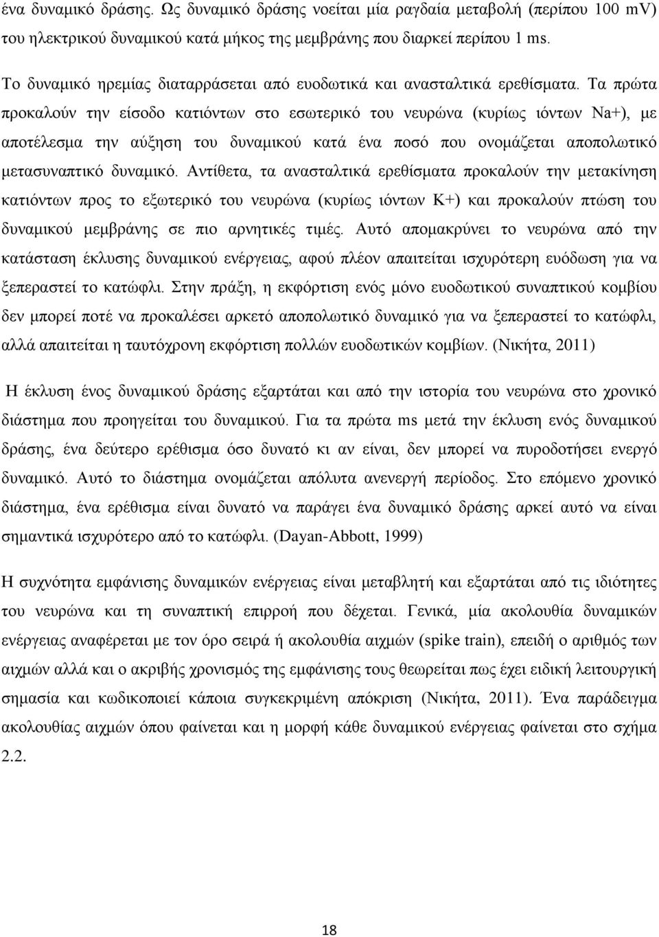 Τα πρώτα προκαλούν την είσοδο κατιόντων στο εσωτερικό του νευρώνα (κυρίως ιόντων Na+), με αποτέλεσμα την αύξηση του δυναμικού κατά ένα ποσό που ονομάζεται αποπολωτικό μετασυναπτικό δυναμικό.