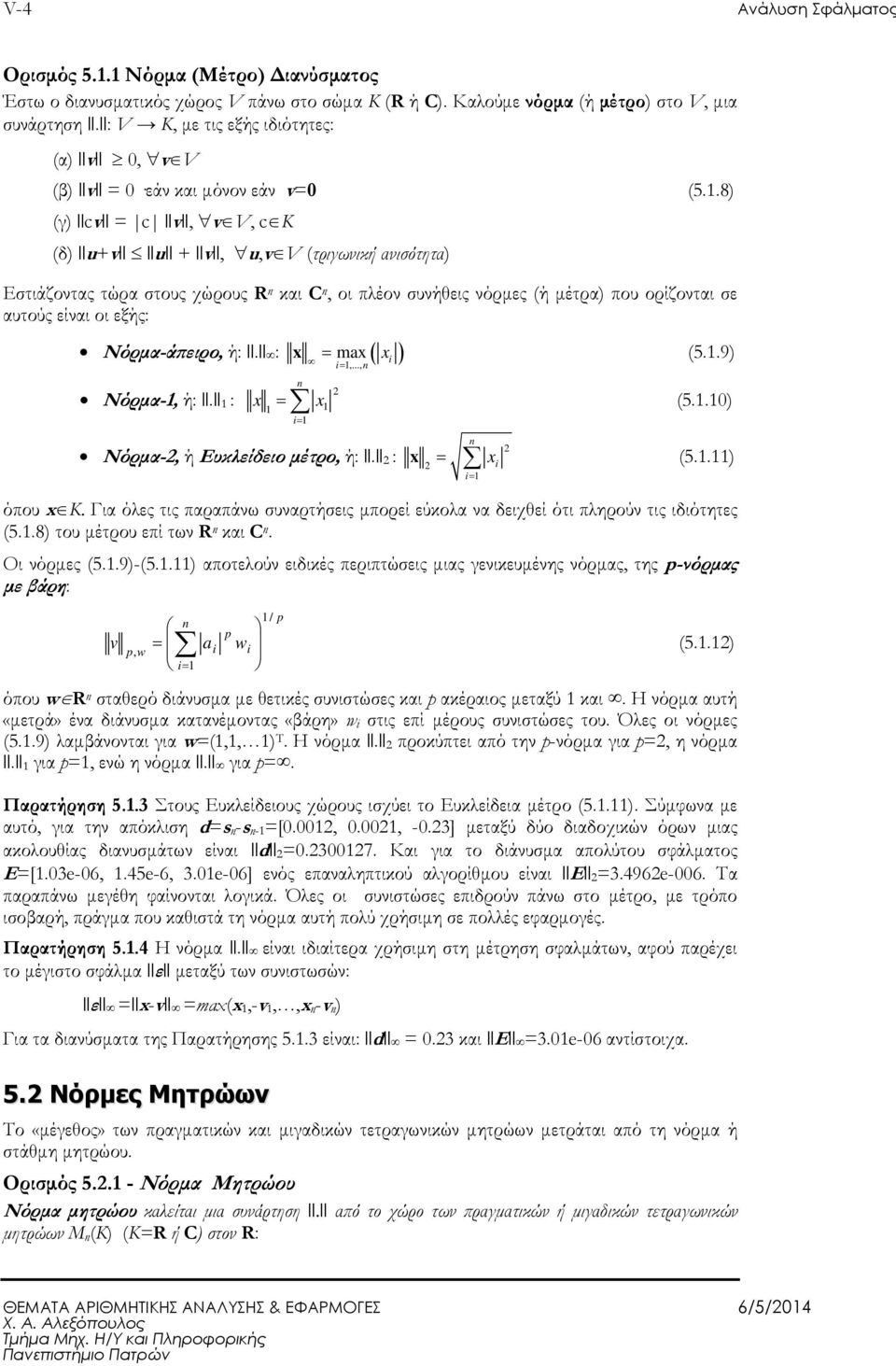 .8) (γ) cv = c v, v V, c K (δ) u+v u + v, u,v V (τριγωνική ανισότητα) Εστιάζοντας τώρα στους χώρους R και C, οι πλέον συνήθεις νόρµες (ή µέτρα) που ορίζονται σε αυτούς είναι οι εξής: Νόρµα-ά ειρο, ή:.