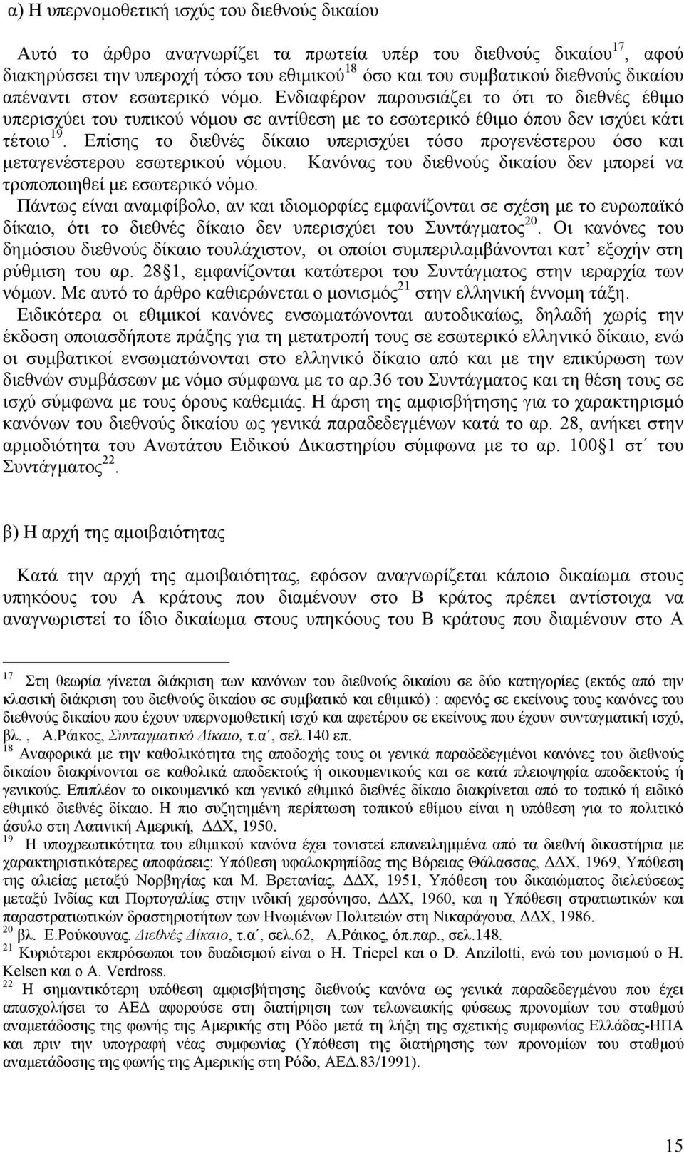 Επίσης το διεθνές δίκαιο υπερισχύει τόσο προγενέστερου όσο και µεταγενέστερου εσωτερικού νόµου. Κανόνας του διεθνούς δικαίου δεν µπορεί να τροποποιηθεί µε εσωτερικό νόµο.