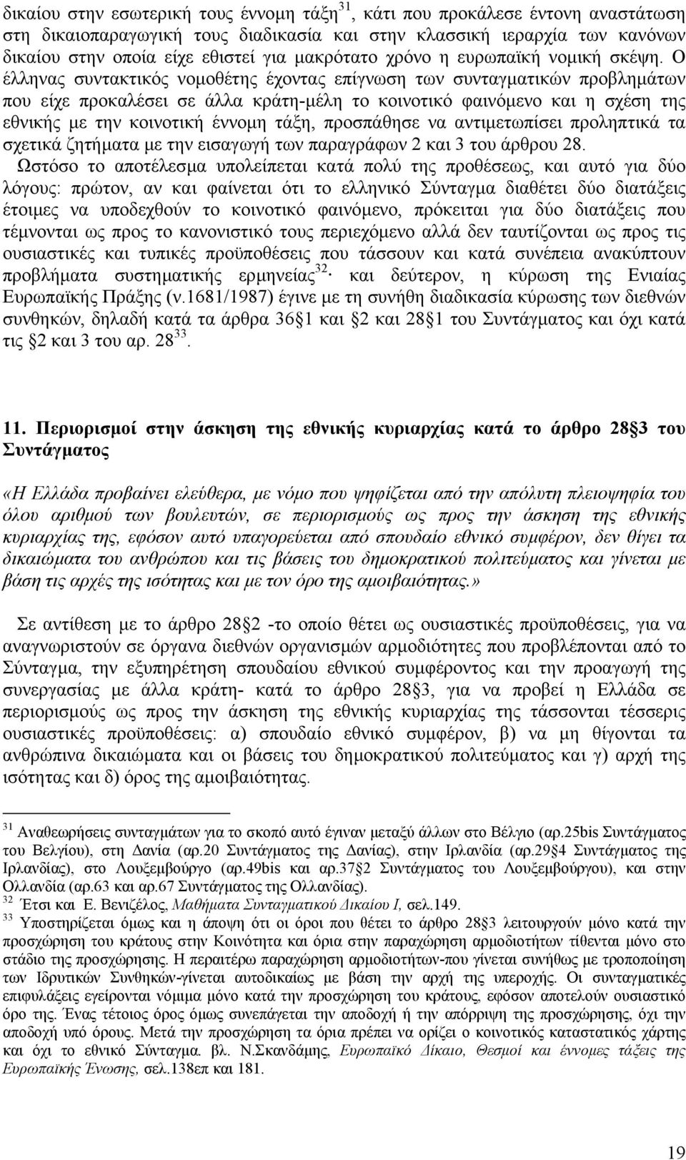 Ο έλληνας συντακτικός νοµοθέτης έχοντας επίγνωση των συνταγµατικών προβληµάτων που είχε προκαλέσει σε άλλα κράτη-µέλη το κοινοτικό φαινόµενο και η σχέση της εθνικής µε την κοινοτική έννοµη τάξη,