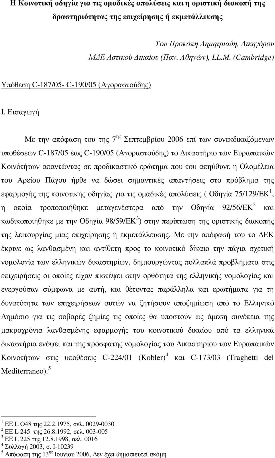 Εισαγωγή Με την απόφαση του της 7 ης Σεπτεµβρίου 2006 επί των συνεκδικαζόµενων υποθέσεων C-187/05 έως C-190/05 (Αγοραστούδης) το ικαστήριο των Ευρωπαικών Κοινότήτων απαντώντας σε προδικαστικό ερώτηµα