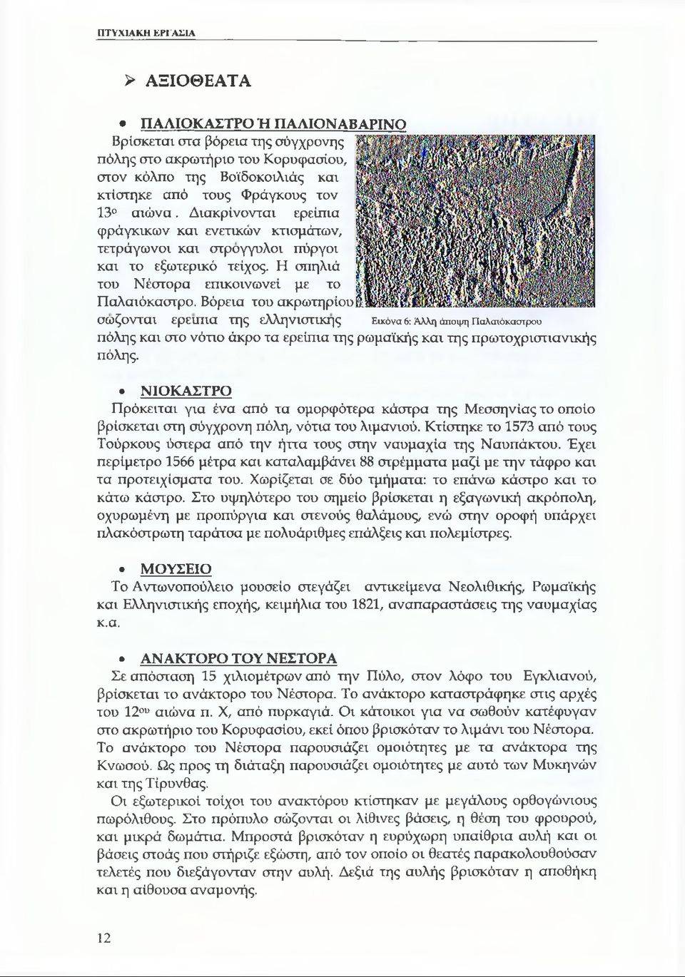 Βόρεια του ακρωτηρίου σώζονται ερείπια της ελληνιστικής Εικόνα 6: Άλλη άποψη Παλαιόκαστρου πόλης και στο νότιο άκρο τα ερείπια της ρωμαϊκής και της πρωτοχριστιανικής πόλης.